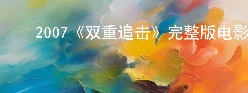陈雄的动漫综艺大全,2007《双重追击》完整版电影/在线观看/百度云-美剧天堂